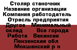 Столяр-станочник › Название организации ­ Компания-работодатель › Отрасль предприятия ­ Другое › Минимальный оклад ­ 1 - Все города Работа » Вакансии   . Пензенская обл.,Мокшанский р-н